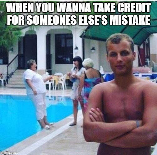 Yeah, I Pushed Her! | WHEN YOU WANNA TAKE CREDIT FOR SOMEONES ELSE'S MISTAKE | image tagged in mistake,gaff | made w/ Imgflip meme maker