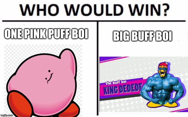 Who Would Win? Meme | ONE PINK PUFF BOI; BIG BUFF BOI | image tagged in memes,who would win | made w/ Imgflip meme maker