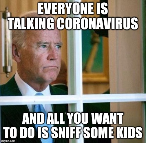 Biden sniffer | EVERYONE IS TALKING CORONAVIRUS; AND ALL YOU WANT TO DO IS SNIFF SOME KIDS | image tagged in sad joe biden,sniff,coronavirus | made w/ Imgflip meme maker