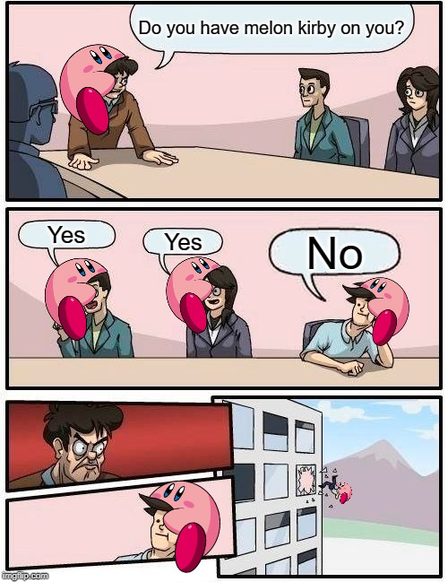 get the joke? |  Do you have melon kirby on you? Yes; Yes; No | image tagged in memes,boardroom meeting suggestion,kirby | made w/ Imgflip meme maker