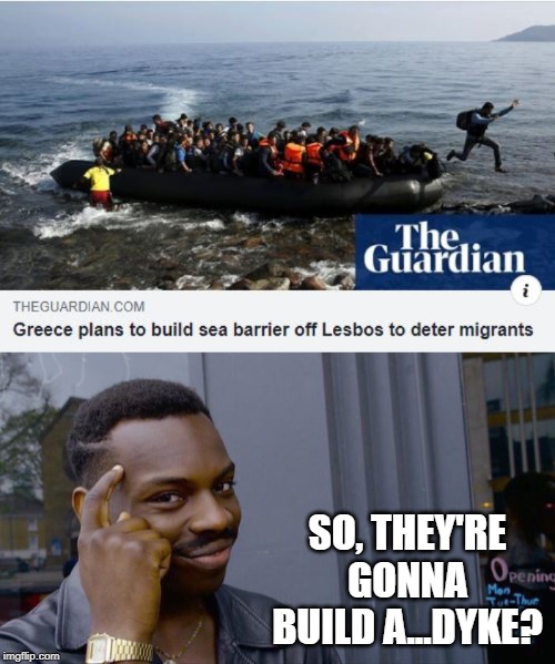 Greek Wall | SO, THEY'RE GONNA BUILD A...DYKE? | image tagged in memes,roll safe think about it | made w/ Imgflip meme maker