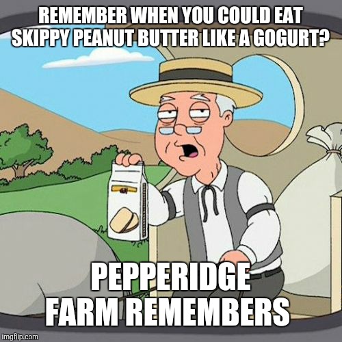 Wait. Do they still make those, or are they obsolete like M&Ms Minis? Unless, those still exist, too. | REMEMBER WHEN YOU COULD EAT SKIPPY PEANUT BUTTER LIKE A GOGURT? PEPPERIDGE FARM REMEMBERS | image tagged in memes,pepperidge farm remembers,throwback thursday,peanut butter,skippy,food | made w/ Imgflip meme maker