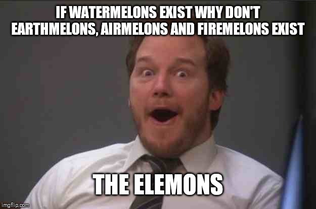 That face you make when you realize Star Wars 7 is ONE WEEK AWAY | IF WATERMELONS EXIST WHY DON'T EARTHMELONS, AIRMELONS AND FIREMELONS EXIST; THE ELEMONS | image tagged in that face you make when you realize star wars 7 is one week away | made w/ Imgflip meme maker