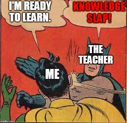 School in a nutshell | KNOWLEDGE SLAP! I'M READY TO LEARN. THE TEACHER; ME | image tagged in memes,batman slapping robin | made w/ Imgflip meme maker