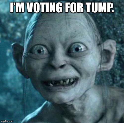 Gollum | I’M VOTING FOR TUMP. | image tagged in memes,gollum | made w/ Imgflip meme maker