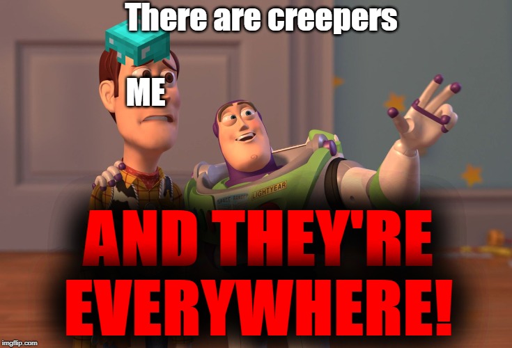 X, X Everywhere | There are creepers; ME; AND THEY'RE EVERYWHERE! | image tagged in memes,x x everywhere | made w/ Imgflip meme maker