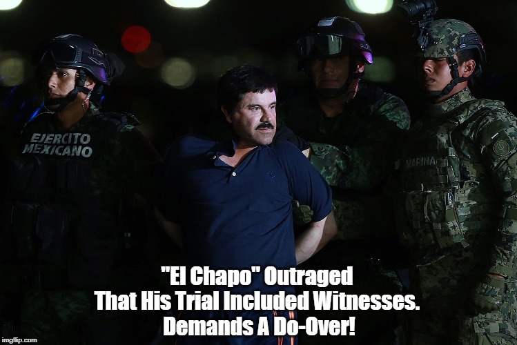 "El Chapo" Demands A Do-Over! | "El Chapo" Outraged 
That His Trial Included Witnesses. 
Demands A Do-Over! | image tagged in el chapo,witnesses,do over,justice is blind especially where there are no witnesses | made w/ Imgflip meme maker