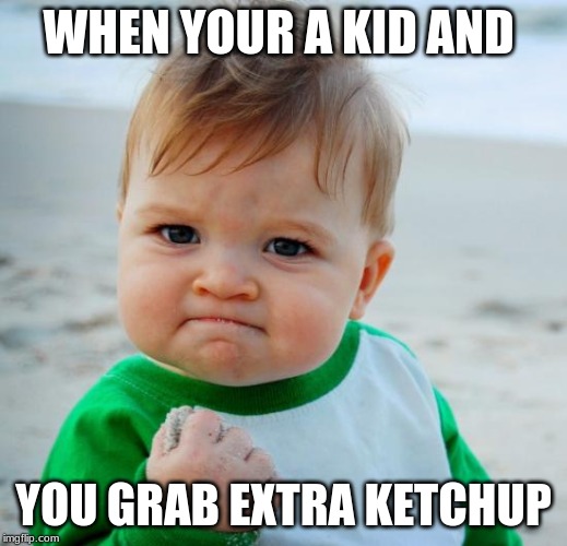 mission accomplished |  WHEN YOUR A KID AND; YOU GRAB EXTRA KETCHUP | image tagged in mission accomplished | made w/ Imgflip meme maker