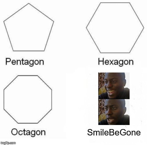 Bye Bye Smile | SmileBeGone | image tagged in memes,pentagon hexagon octagon | made w/ Imgflip meme maker