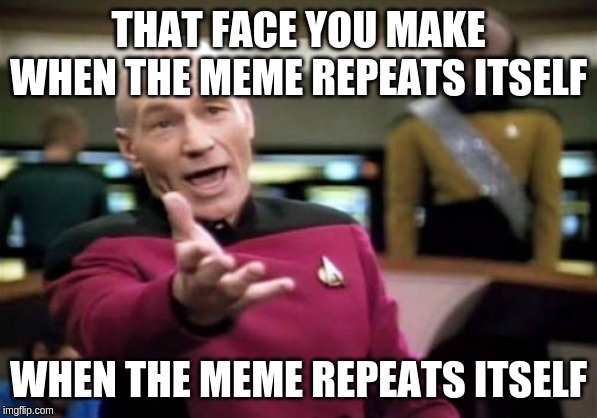 Picard Wtf Meme | THAT FACE YOU MAKE WHEN THE MEME REPEATS ITSELF WHEN THE MEME REPEATS ITSELF | image tagged in memes,picard wtf | made w/ Imgflip meme maker