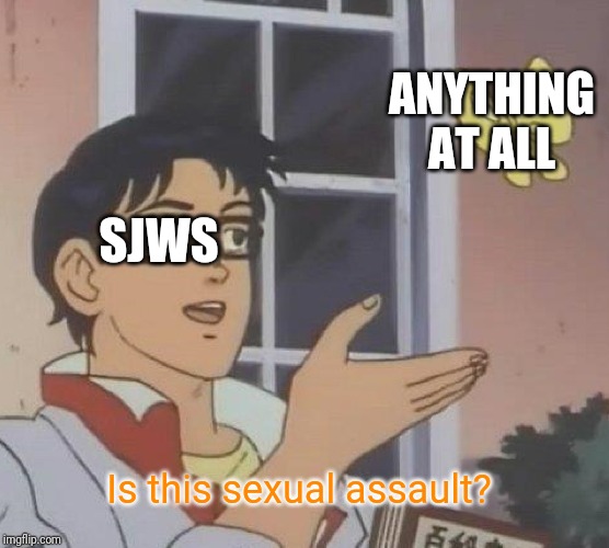 Is This A Pigeon | ANYTHING AT ALL; SJWS; Is this sexual assault? | image tagged in memes,is this a pigeon | made w/ Imgflip meme maker