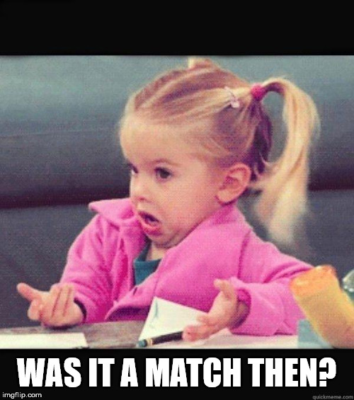 I dont know girl | WAS IT A MATCH THEN? | image tagged in i dont know girl | made w/ Imgflip meme maker