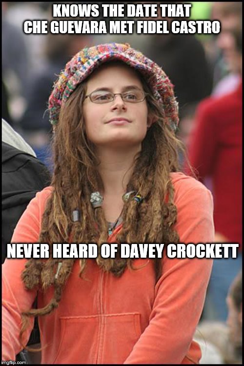 College Liberal | KNOWS THE DATE THAT CHE GUEVARA MET FIDEL CASTRO; NEVER HEARD OF DAVEY CROCKETT | image tagged in memes,college liberal | made w/ Imgflip meme maker