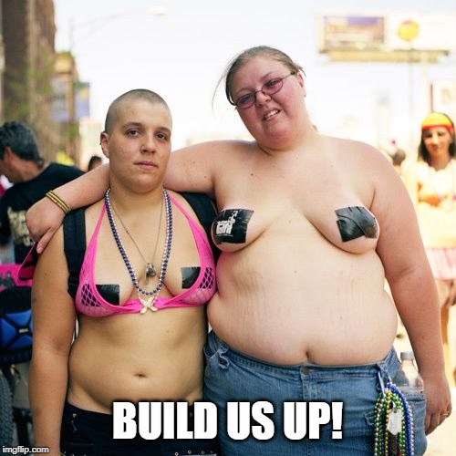 Real lesbians | BUILD US UP! | image tagged in real lesbians | made w/ Imgflip meme maker