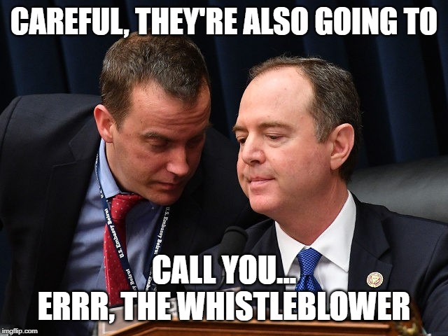 Adam Schiff and aide | CAREFUL, THEY'RE ALSO GOING TO CALL YOU... ERRR, THE WHISTLEBLOWER | image tagged in adam schiff and aide | made w/ Imgflip meme maker