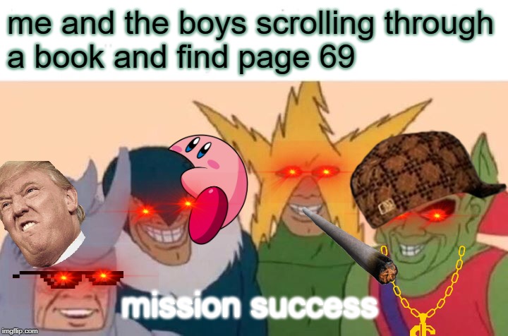 Me And The Boys | me and the boys scrolling through
a book and find page 69; mission success | image tagged in memes,me and the boys | made w/ Imgflip meme maker