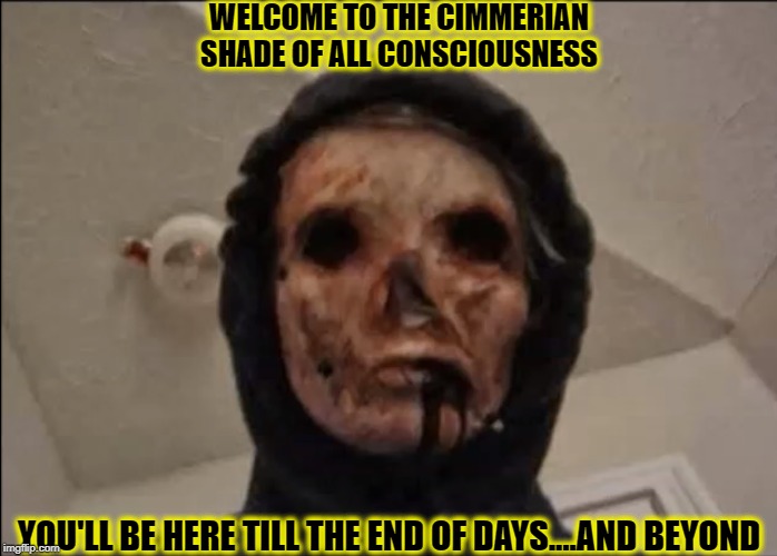 Ominous The Eyeless | WELCOME TO THE CIMMERIAN SHADE OF ALL CONSCIOUSNESS; YOU'LL BE HERE TILL THE END OF DAYS....AND BEYOND | image tagged in ominous the eyeless,memes,dark humor,funny,nothing,death | made w/ Imgflip meme maker