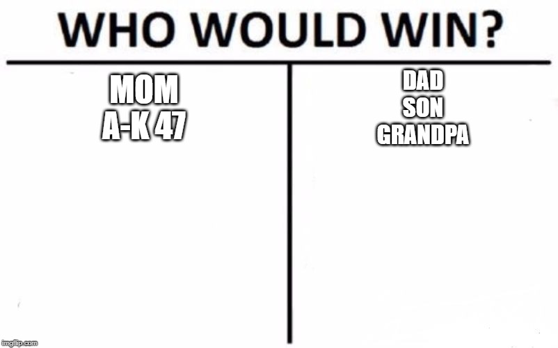 Who Would Win? | MOM
A-K 47; DAD
SON
GRANDPA | image tagged in memes,who would win | made w/ Imgflip meme maker