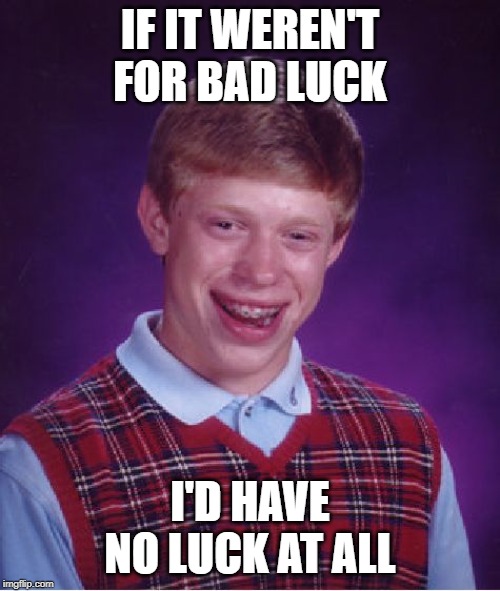 One of my late father's favorite sayings. | IF IT WEREN'T FOR BAD LUCK; I'D HAVE NO LUCK AT ALL | image tagged in memes,bad luck brian,no luck | made w/ Imgflip meme maker