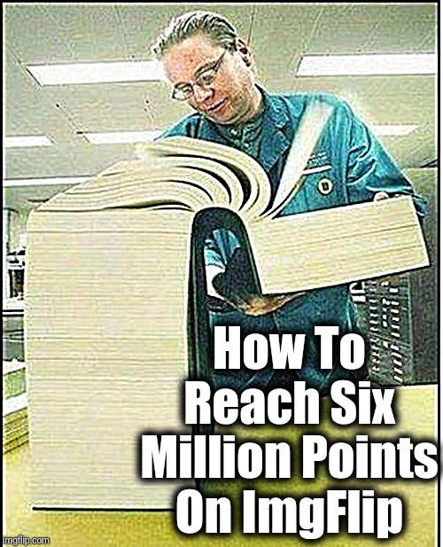 big book | How To Reach Six Million Points On ImgFlip | image tagged in big book | made w/ Imgflip meme maker