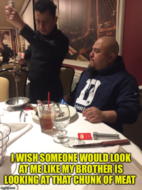 I WISH SOMEONE WOULD LOOK AT ME LIKE MY BROTHER IS LOOKING AT THAT CHUNK OF MEAT | image tagged in brothers,family,fun | made w/ Imgflip meme maker
