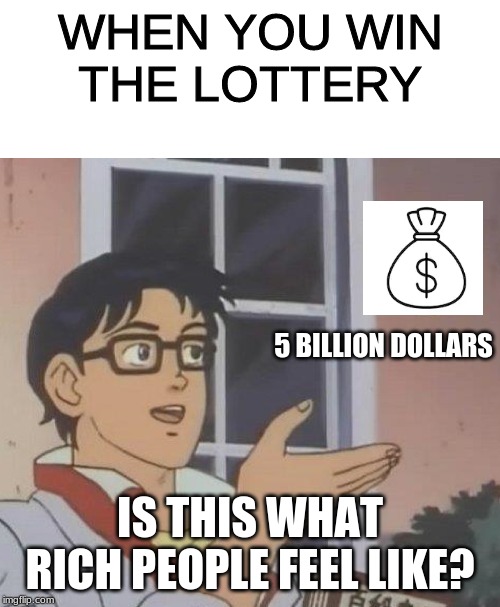 WHEN YOU WIN
THE LOTTERY; 5 BILLION DOLLARS; IS THIS WHAT RICH PEOPLE FEEL LIKE? | image tagged in memes,is this a pigeon | made w/ Imgflip meme maker