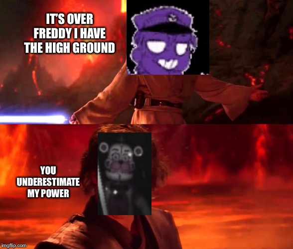 It`s over Anakin. I have a high ground | IT’S OVER FREDDY I HAVE THE HIGH GROUND; YOU UNDERESTIMATE MY POWER | image tagged in its over anakin i have a high ground | made w/ Imgflip meme maker