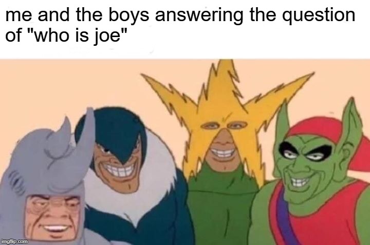 Me And The Boys | me and the boys answering the question
of "who is joe" | image tagged in memes,me and the boys | made w/ Imgflip meme maker