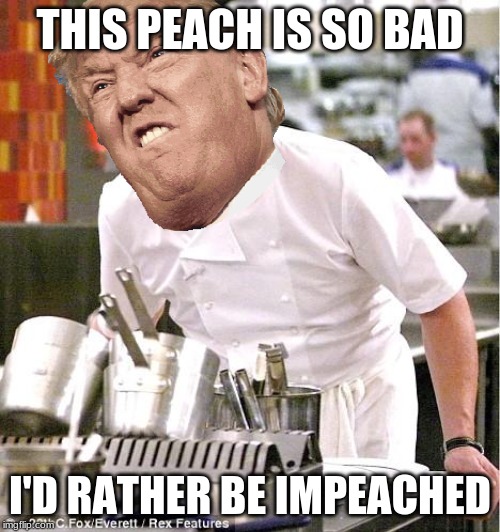 Chef Gordon Ramsay | THIS PEACH IS SO BAD; I'D RATHER BE IMPEACHED | image tagged in memes,chef gordon ramsay | made w/ Imgflip meme maker