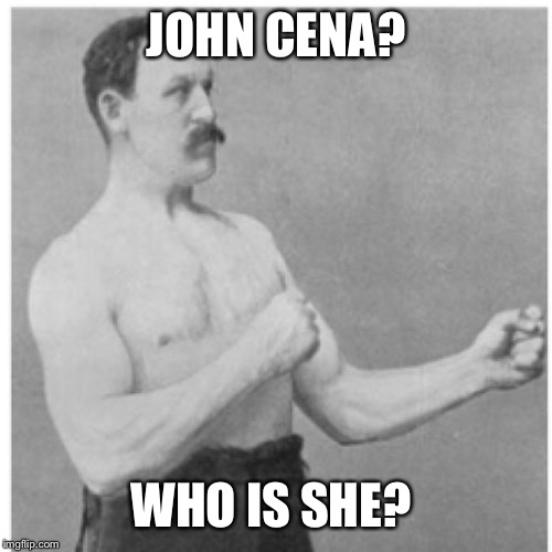 Overly Manly Man Meme | JOHN CENA? WHO IS SHE? | image tagged in memes,overly manly man | made w/ Imgflip meme maker
