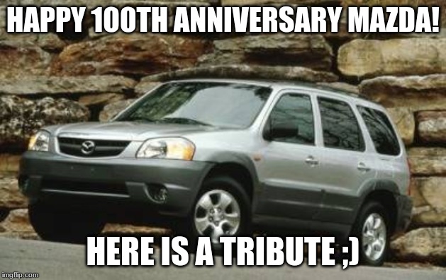 Mazda Tribute | HAPPY 100TH ANNIVERSARY MAZDA! HERE IS A TRIBUTE ;) | image tagged in 100,cars,tribute | made w/ Imgflip meme maker