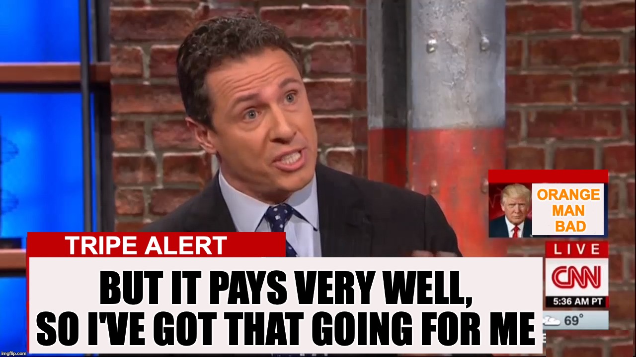 Cuomo Conspiracy CNN | TRIPE ALERT BUT IT PAYS VERY WELL, SO I'VE GOT THAT GOING FOR ME ORANGE MAN
 BAD | image tagged in cuomo conspiracy cnn | made w/ Imgflip meme maker