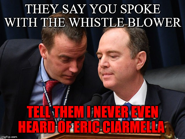 Adam Schiff and aide | THEY SAY YOU SPOKE WITH THE WHISTLE BLOWER; TELL THEM I NEVER EVEN HEARD OF ERIC CIARMELLA | image tagged in adam schiff and aide | made w/ Imgflip meme maker