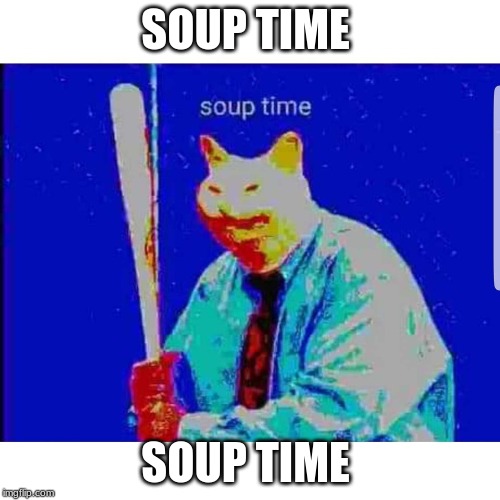 Soup Time Cat | SOUP TIME; SOUP TIME | image tagged in soup time cat | made w/ Imgflip meme maker