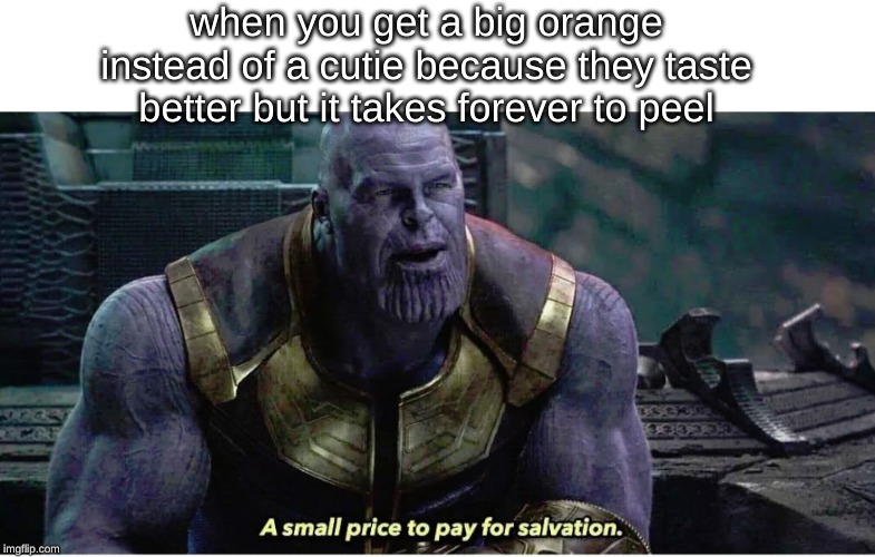 A small price to pay for salvation | when you get a big orange instead of a cutie because they taste better but it takes forever to peel | image tagged in a small price to pay for salvation,memes,orange,thanos,oranges | made w/ Imgflip meme maker