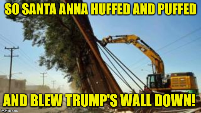 Trump's Wall | SO SANTA ANNA HUFFED AND PUFFED; AND BLEW TRUMP'S WALL DOWN! | image tagged in trump,wall,stupie,fail | made w/ Imgflip meme maker