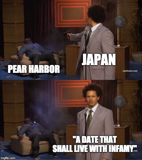 They What!?!? | JAPAN; PEAR HARBOR; "A DATE THAT SHALL LIVE WITH INFAMY" | image tagged in memes,who killed hannibal | made w/ Imgflip meme maker