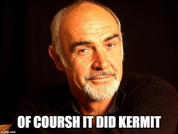 Sean Connery Of Coursh | OF COURSH IT DID KERMIT | image tagged in sean connery of coursh | made w/ Imgflip meme maker