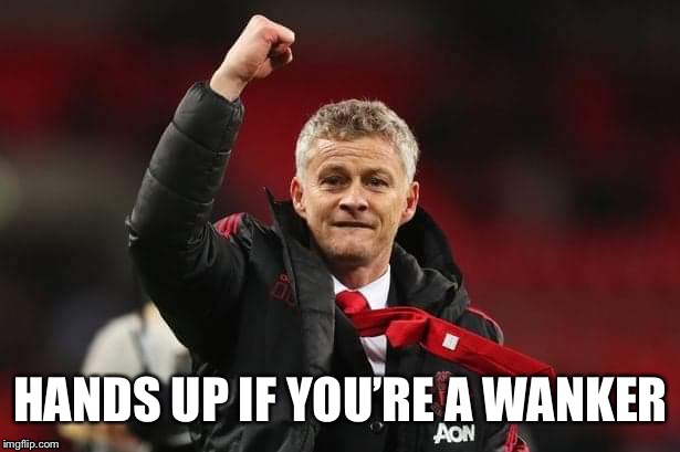 Thanks Ole Gunnar Solskjaer for bring back Manchester united | HANDS UP IF YOU’RE A WANKER | image tagged in thanks ole gunnar solskjaer for bring back manchester united | made w/ Imgflip meme maker