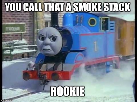 Mean Thomas the train | YOU CALL THAT A SMOKE STACK; ROOKIE | image tagged in mean thomas the train | made w/ Imgflip meme maker