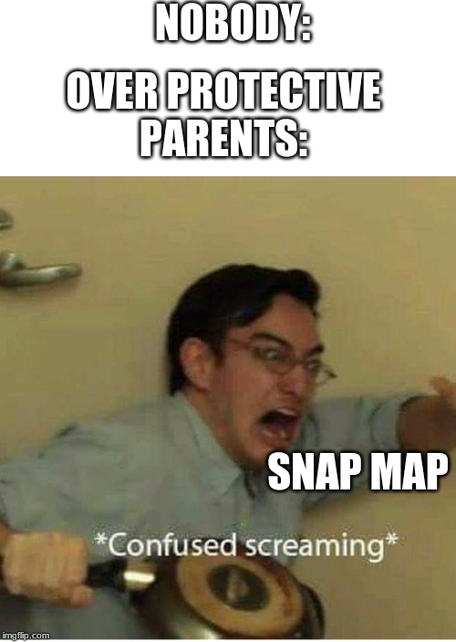 confused screaming | NOBODY:; OVER PROTECTIVE PARENTS:; SNAP MAP | image tagged in confused screaming | made w/ Imgflip meme maker