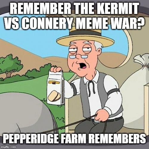 Pepperidge Farm Remembers Meme | REMEMBER THE KERMIT VS CONNERY MEME WAR? PEPPERIDGE FARM REMEMBERS | image tagged in memes,pepperidge farm remembers | made w/ Imgflip meme maker