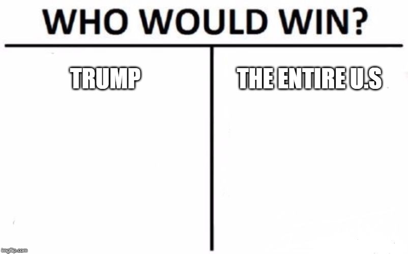 Who Would Win? Meme | TRUMP; THE ENTIRE U.S | image tagged in memes,who would win | made w/ Imgflip meme maker