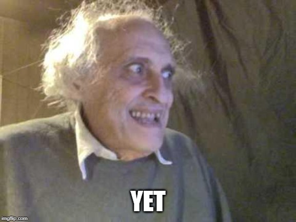 Old Pervert | YET | image tagged in old pervert | made w/ Imgflip meme maker