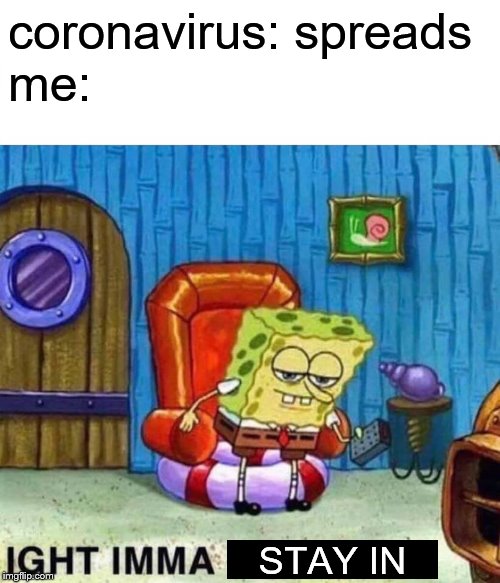 Spongebob Ight Imma Head Out | coronavirus: spreads
me:; STAY IN | image tagged in memes,spongebob ight imma head out | made w/ Imgflip meme maker
