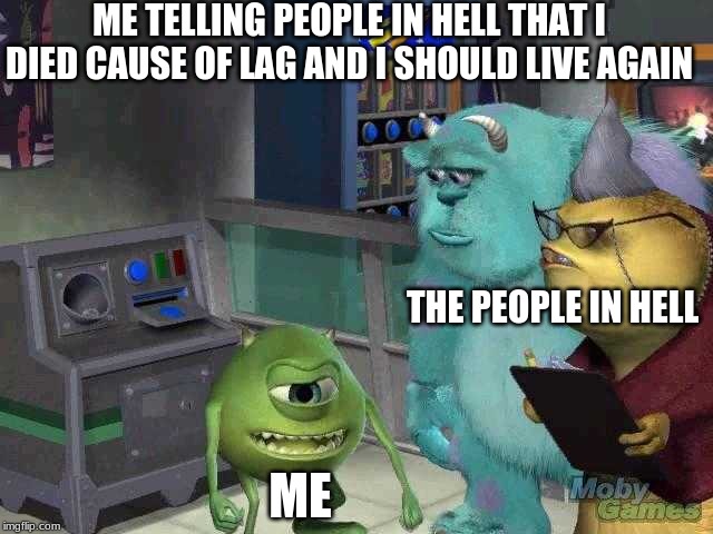 Mike wazowski trying to explain | ME TELLING PEOPLE IN HELL THAT I DIED CAUSE OF LAG AND I SHOULD LIVE AGAIN; THE PEOPLE IN HELL; ME | image tagged in mike wazowski trying to explain | made w/ Imgflip meme maker