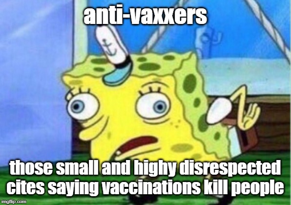 Mocking Spongebob Meme | anti-vaxxers; those small and highy disrespected cites saying vaccinations kill people | image tagged in memes,mocking spongebob | made w/ Imgflip meme maker