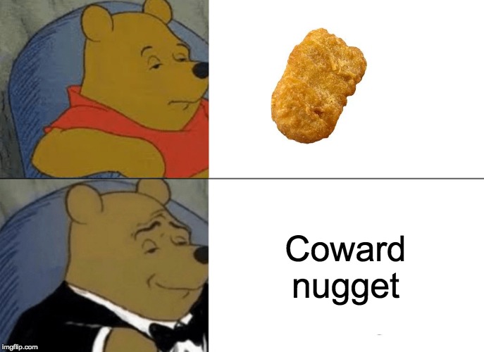 Tuxedo Winnie The Pooh | Coward nugget | image tagged in memes,tuxedo winnie the pooh | made w/ Imgflip meme maker