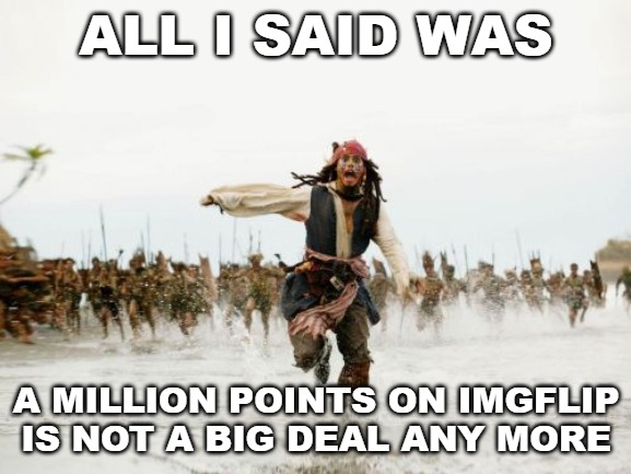 When I reached one million points, I was the seventh user to do it. It was an achievement. Now everyone gets it. | ALL I SAID WAS; A MILLION POINTS ON IMGFLIP IS NOT A BIG DEAL ANY MORE | image tagged in memes,jack sparrow being chased,imgflip,imgflip users,one million points | made w/ Imgflip meme maker
