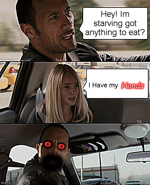 The Rock Driving | Hey! Im starving got anything to eat? Hands; I Have my; . . . . | image tagged in memes,the rock driving | made w/ Imgflip meme maker